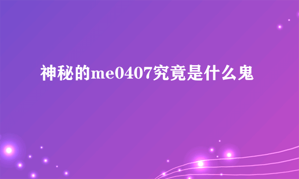 神秘的me0407究竟是什么鬼