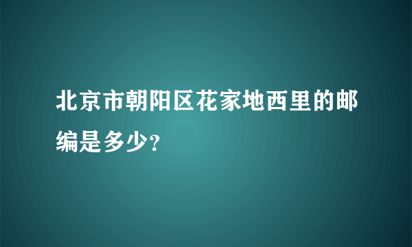 北京市朝阳区花家地西里的邮编是多少？