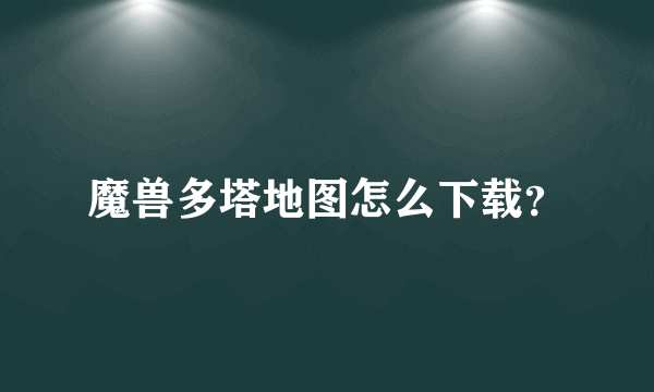 魔兽多塔地图怎么下载？