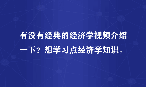 有没有经典的经济学视频介绍一下？想学习点经济学知识。