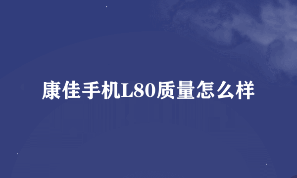 康佳手机L80质量怎么样