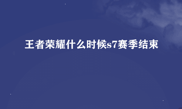 王者荣耀什么时候s7赛季结束