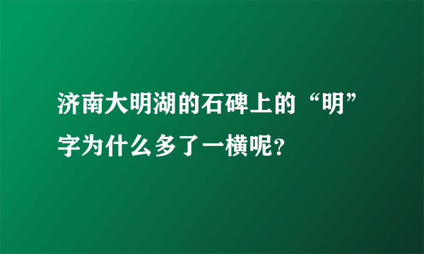 济南大明湖的石碑上的“明”字为什么多了一横呢？