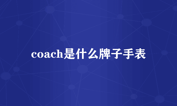 coach是什么牌子手表