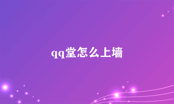 qq堂怎么上墙