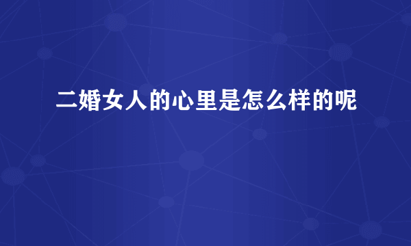 二婚女人的心里是怎么样的呢