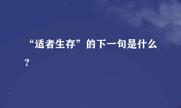 “适者生存”的下一句是什么？