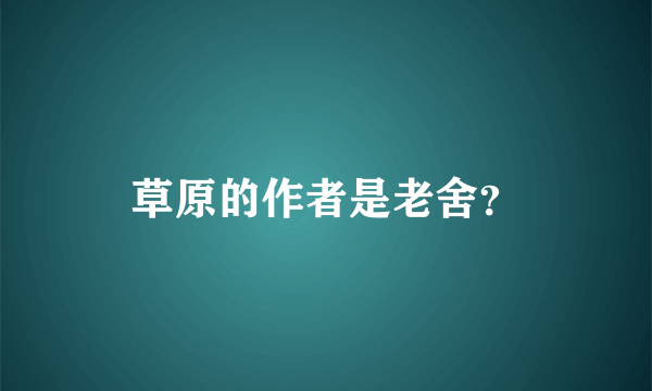 草原的作者是老舍？