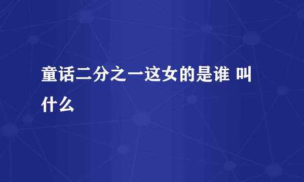 童话二分之一这女的是谁 叫什么