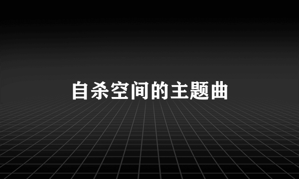 自杀空间的主题曲