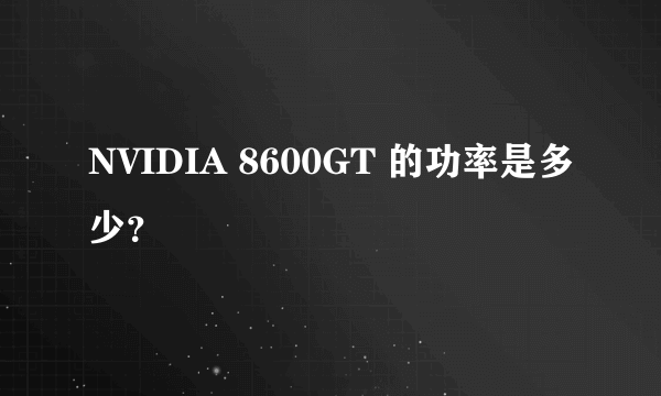 NVIDIA 8600GT 的功率是多少？