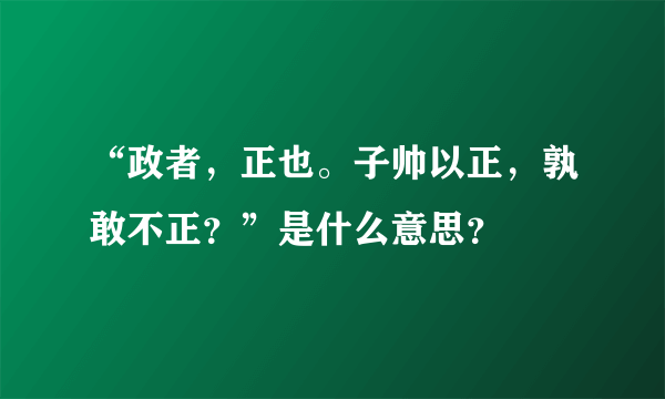 “政者，正也。子帅以正，孰敢不正？”是什么意思？