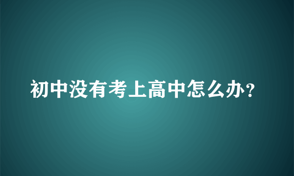 初中没有考上高中怎么办？