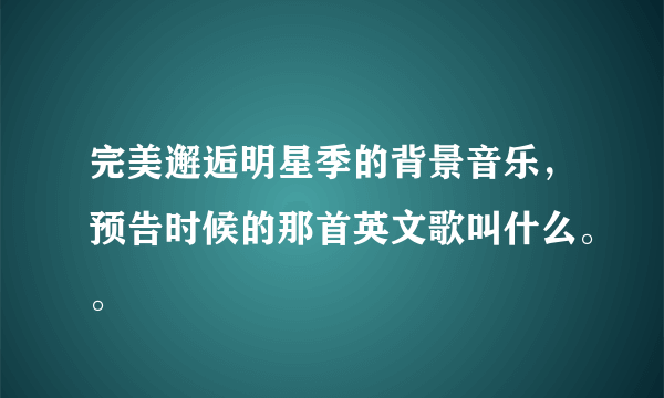 完美邂逅明星季的背景音乐，预告时候的那首英文歌叫什么。。