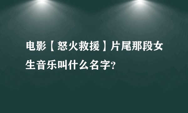 电影【怒火救援】片尾那段女生音乐叫什么名字？