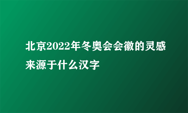 北京2022年冬奥会会徽的灵感来源于什么汉字