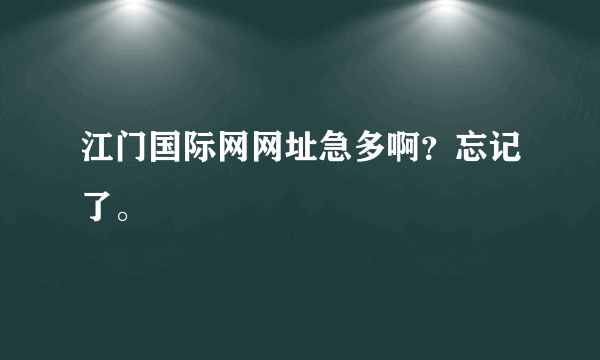 江门国际网网址急多啊？忘记了。