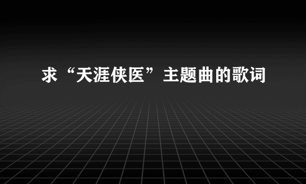 求“天涯侠医”主题曲的歌词