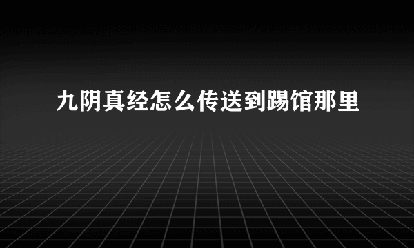 九阴真经怎么传送到踢馆那里