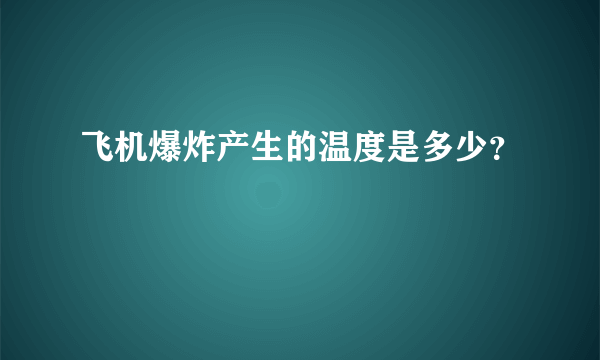 飞机爆炸产生的温度是多少？