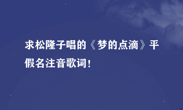 求松隆子唱的《梦的点滴》平假名注音歌词！