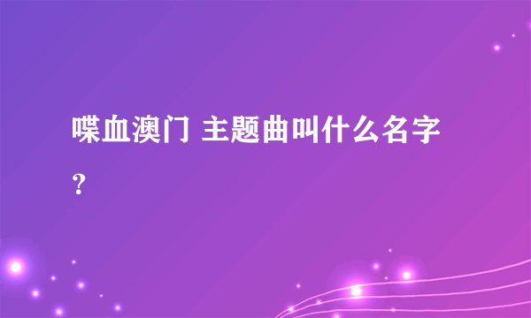 喋血澳门 主题曲叫什么名字？