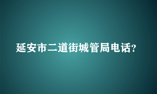 延安市二道街城管局电话？