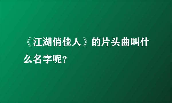 《江湖俏佳人》的片头曲叫什么名字呢？