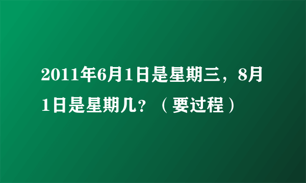 2011年6月1日是星期三，8月1日是星期几？（要过程）