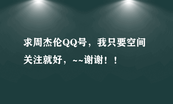 求周杰伦QQ号，我只要空间关注就好，~~谢谢！！