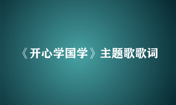 《开心学国学》主题歌歌词