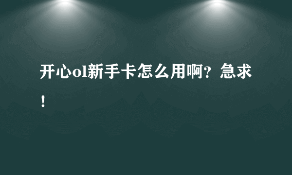 开心ol新手卡怎么用啊？急求！