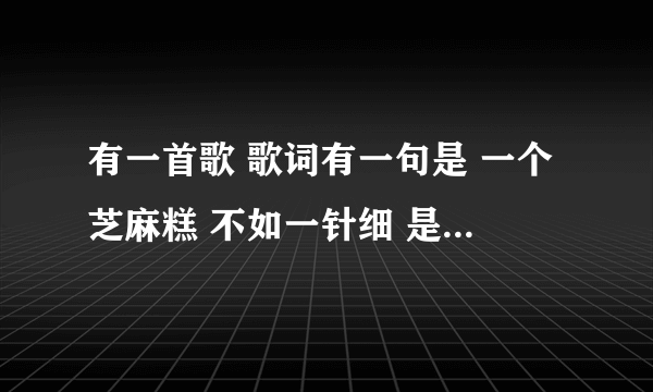 有一首歌 歌词有一句是 一个芝麻糕 不如一针细 是什么歌？