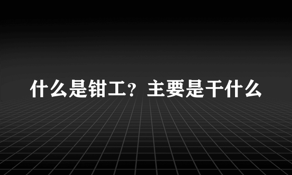 什么是钳工？主要是干什么