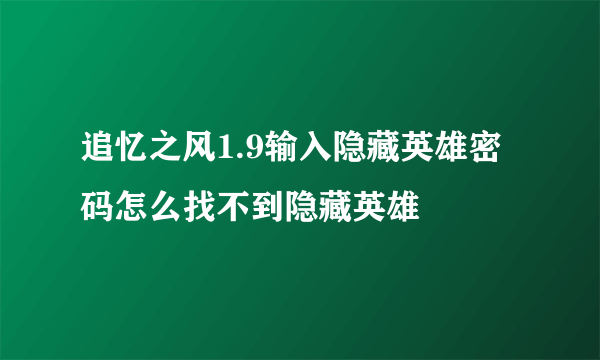 追忆之风1.9输入隐藏英雄密码怎么找不到隐藏英雄