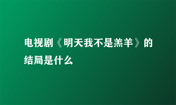 电视剧《明天我不是羔羊》的结局是什么