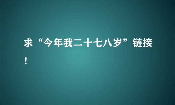 求“今年我二十七八岁”链接！