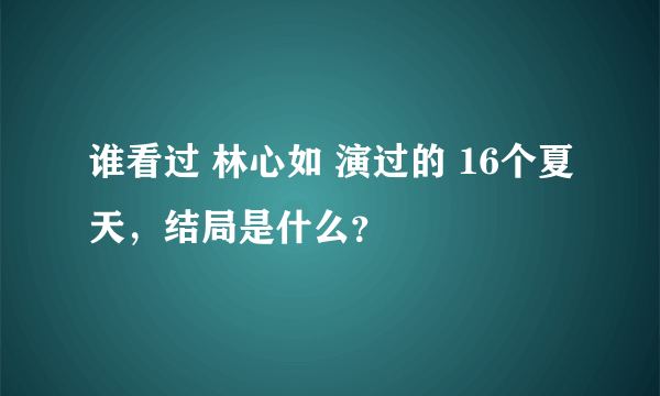 谁看过 林心如 演过的 16个夏天，结局是什么？