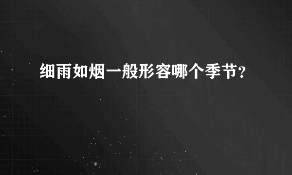 细雨如烟一般形容哪个季节？