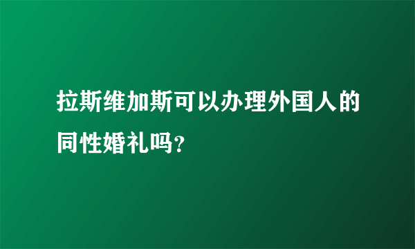 拉斯维加斯可以办理外国人的同性婚礼吗？