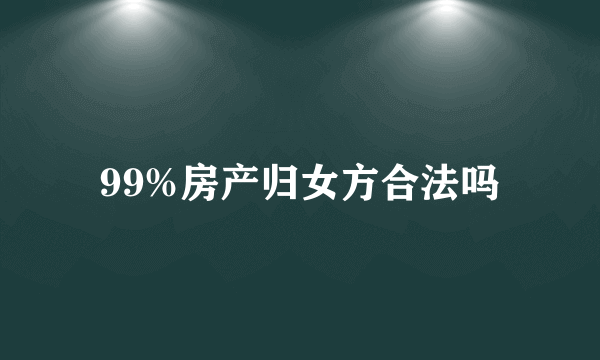 99%房产归女方合法吗