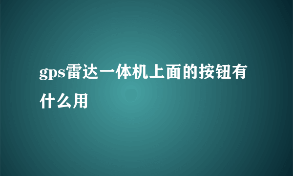 gps雷达一体机上面的按钮有什么用