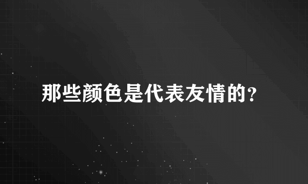 那些颜色是代表友情的？