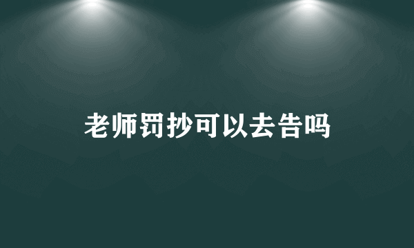 老师罚抄可以去告吗