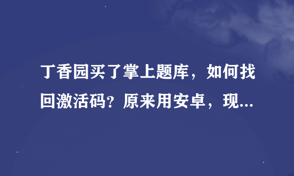 丁香园买了掌上题库，如何找回激活码？原来用安卓，现在换苹果手机，激活码还能用吗？