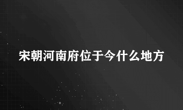 宋朝河南府位于今什么地方