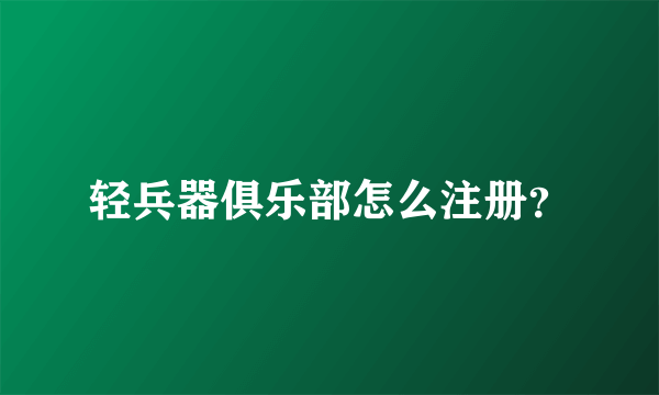 轻兵器俱乐部怎么注册？