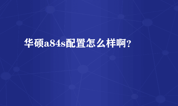 华硕a84s配置怎么样啊？