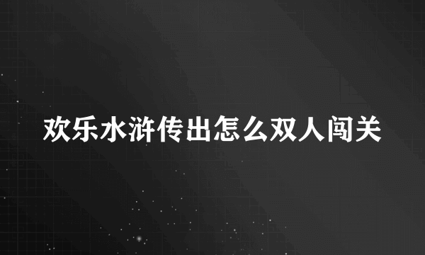 欢乐水浒传出怎么双人闯关