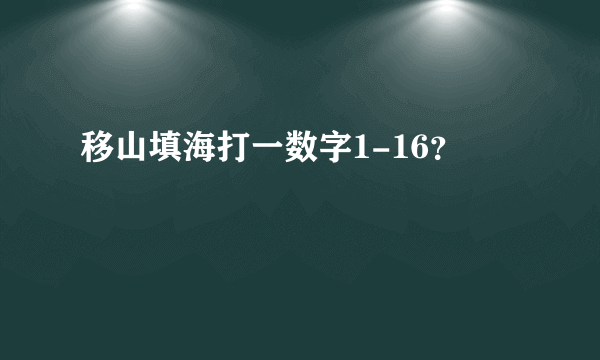 移山填海打一数字1-16？